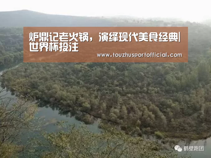 炉鼎记老火锅,演绎现代美食经典|世界杯投注(图2) 世界杯投注