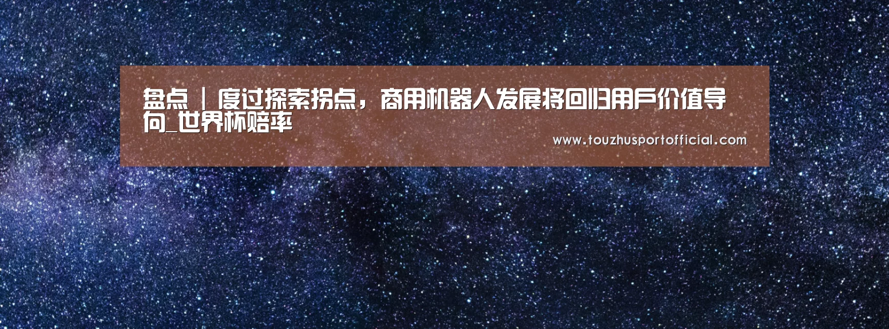 盘点 | 度过探索拐点,商用机器人发展将回归用户价值导向_世界杯赔率(图2) 世界杯投注
