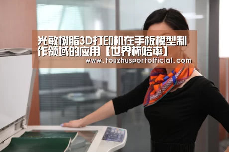 光敏树脂3D打印机在手板模型制作领域的应用【世界杯赔率】(图3) 世界杯投注