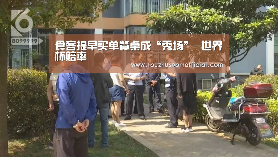 食客提早买单餐桌成“秀场”-世界杯赔率(图4) 世界杯玩法